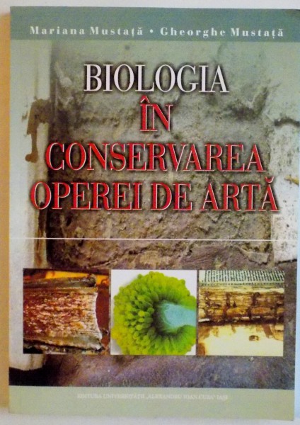 BIOLOGIA IN CONSERVAREA OPEREI DE ARTA de MARIANA MUSTATA, GHEORGHE MUSTATA, 2009