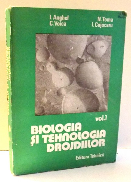 BIOLOGIA SI TEHNOLOGIA DROJDIILOR de I. ANGHEL...I. COJOCARU, VOL I , 1989