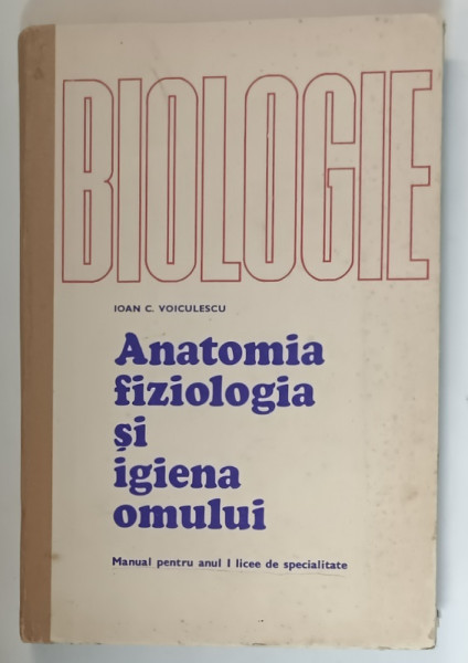 BIOLOGIE , ANATOMIA , FIZIOLOGIA SI IGIEAN OMULUI de IOAN C. VOICULESCU , MANUAL PENTRU ANUL I LICEE , 1974