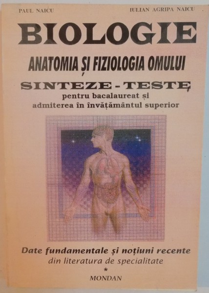 BIOLOGIE , ANATOMIA SI FIZIOLOGIA OMULUI , SINTEZE - TESTE PENTRU BACALAUREAT SI ADMITERE de PAUL NAICU si IULIAN AGRIPA NAICU , 1996