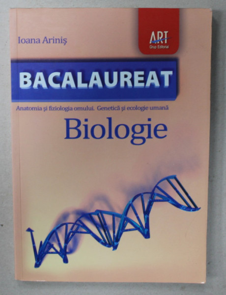 BIOLOGIE BACALAUREAT , ANATOMIA SI FIZIOLOGIA OMULUI , GENETICA SI ECOLOGIE UMANA de IOANA ARINIS , 2011