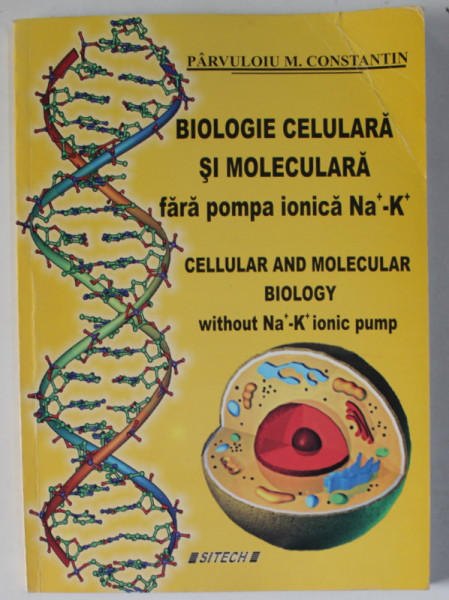 BIOLOGIE CELULARA SI MOLECULARA FARA POMPA IONICA Na + - K + de PARVULOIU M. CONSTANTIN , TEXT IN ROMANA SI ENGLEZA , 2009, DEDICATIE *