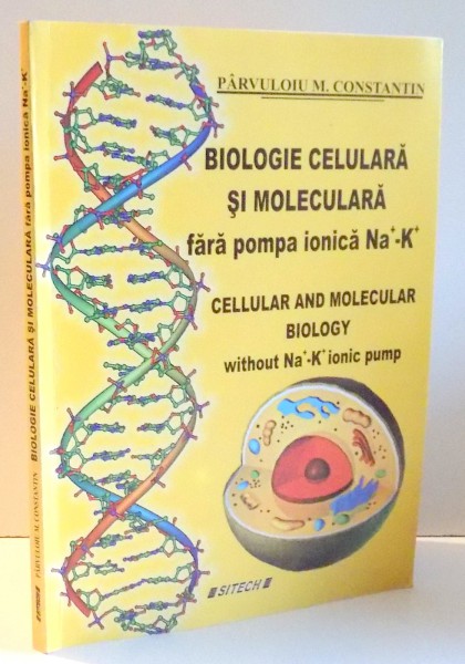 BIOLOGIE CELULARA SI MOLECULARA FARA POMPA IONICA NA-K/CELLULAR AND MOLECULAR BIOLOGY WITHOUT NA-K IONIC PUMP de PARVULOIU M. CONSTANTIN , 2009