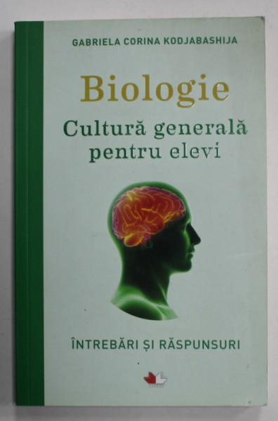 BIOLOGIE , CULTURA GENERALA PENTRU ELEVI de GABRIELA CORINA KODJABASHIJA , INTREBARI SI RASPUNSURI , 2019