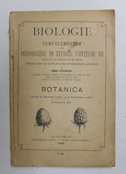 BIOLOGIE - CURS ELEMENTAR DE INTRODUCERE IN STUDIUL FIINTELOR VII , PENTRU ELEVII SI ELEVELE CLASELOR SECUNDARE INFERIOARE de SABBA STEFANESCU - BOTANICA , 1896