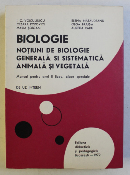 BIOLOGIE , NOTIUNI DE BIOLOGIE GENERALA SI SISTEMATICA ANIMALA SI VEGETALA , MANUAL PENTRU ANUL II LICEU , CLASE SPECIALE de IOAN C. VOICULESCU ... AURELIA RADU , 1972