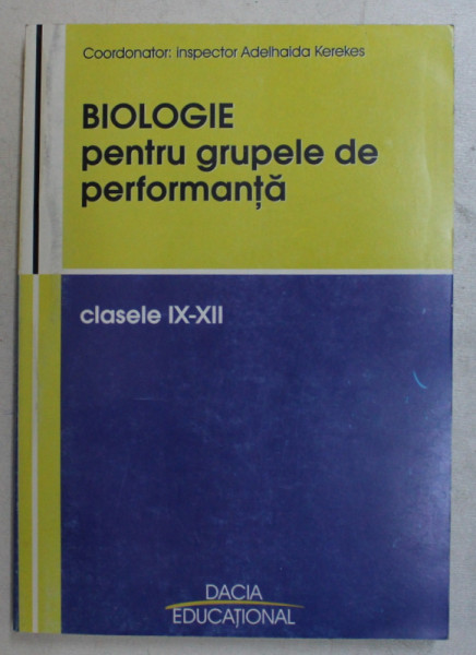 BIOLOGIE PENTRU GRUPELE DE PERFORMANTA CLASELE IX - XII , coordonator ADELHAIDA KEREKES , 2004