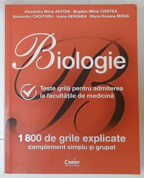 BIOLOGIE , TESTE GRILA PENTRU ADMITEREA LA FACULTATILE DE MEDICINA , 1800 DE GRILE EXPLICATE , COMPLEMENT SIMPLU SI GRUPAT de ALEXANDRU  MIHAI ANTOHI ...MARIA  ROXANA MOGA , 2022