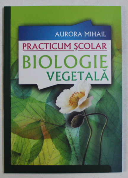 BIOLOGIE VEGETALA   - PRACTICUM SCOLAR de AURORA MIHAIL , 2009