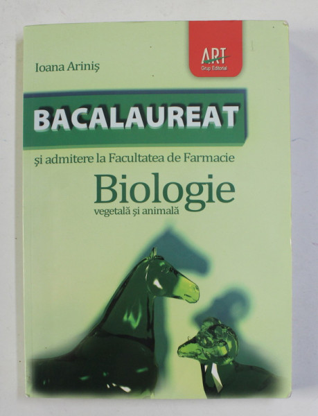 BIOLOGIE VEGETALA SI ANIMALA PENTRU BACALAUREAT si ADMITERE LA FACULTATEA DE FARMACIE de IOANA ARINIS , 2011