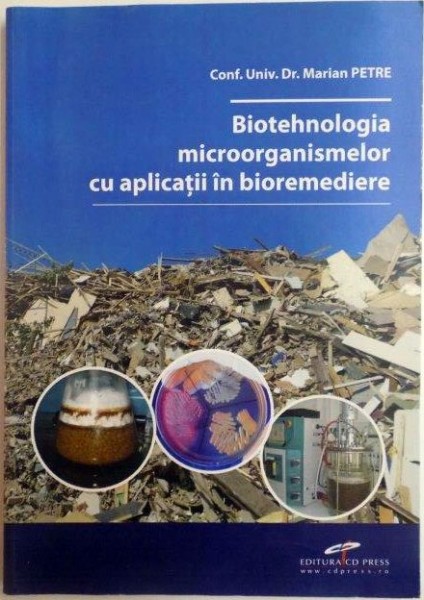 BIOTEHNOLOGIA MICROORGANISMELOR CU APLICATII IN BIOREMEDIERE de MARIAN PETRE 2013