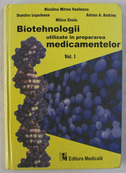 BIOTEHNOLOGII UTILIZATE IN PREPARAREA MEDICAMENTELOR , VOLUMUL I de NICULINA MITREA VASILESCU ... MILICA ENOIU , 2001