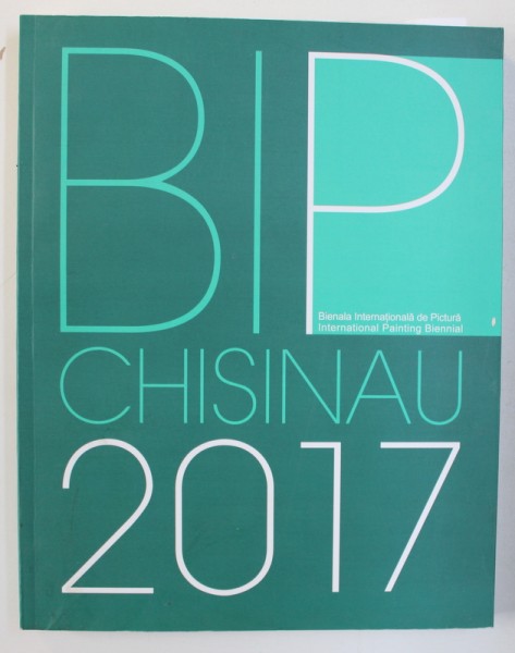 BIP CHISINAU - BIENALA INTERNATIONALA DE PICTURA de TUDOR ZBARNEA  , EDITIE IN ROMANA - ENGLEZA , 2017