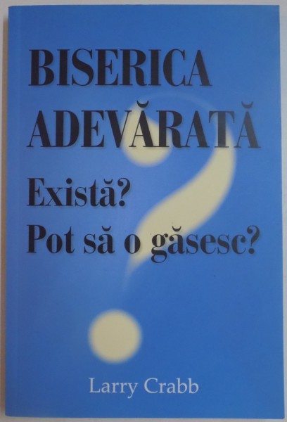 BISERICA ADEVARATA. EXISTA? POT SA O GASESC? de LARRY CRABB , 2012