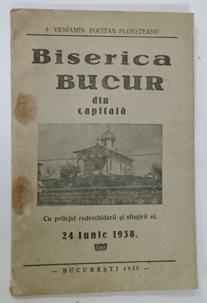 BISERICA BUCUR DIN CAPITALA , CU PRILEJUL REDESCHIDERII SI SFINTIRII EI , 24 IUNIE 1938 de VENIAMIN POCITAN PLOESTEANU