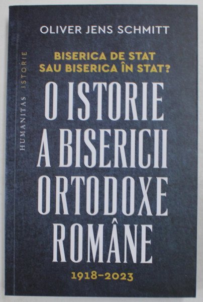BISERICA DE STAT SAU BISERICA IN STAT ? O ISTORIE A BISERICII ORTODOXE ROMANE , 1918 -2023 de OLIVER JENS SCHMITT , 2023 , MINIMA UZURA