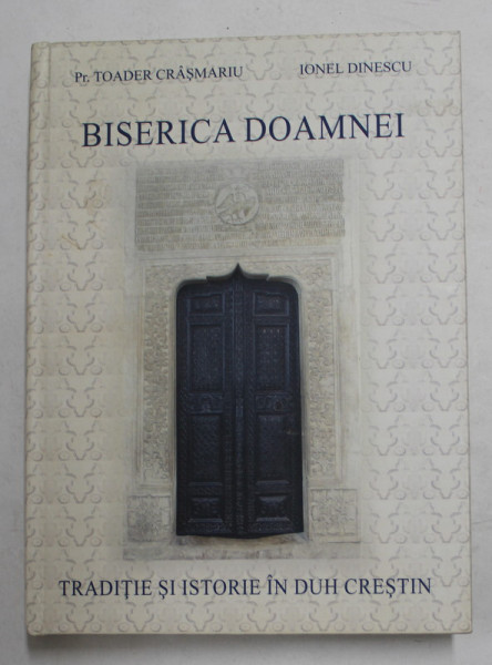 BISERICA DOAMNEI - TRADITIE SI ISTORIE IN DUH CRESTIN de Pr. TOADER CRASMARU si IONEL DINESCU , 2018