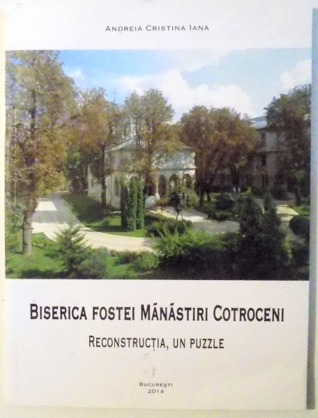 BISERICA FOSTEI MANASTIRI COTROCENI, RECONSTRUCTIA, UN PUZZLE de ANDREIA CRISTINA IANA , 2014