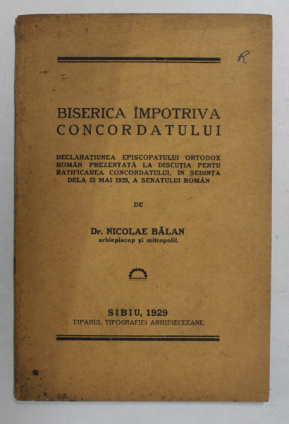 BISERICA IMPOTRIVA CONCORDATULUI - DECLARATIUNEA EPISCOPATULUI ORTODOX ROMAN ..LA  DISCUTIA PENTRU RATIFICAREA CONCORDATULUI ...23 MAI 1929 , A SENATULUI ROMAN de Dr . NICOLAE BALAN , ARHIEPISCOP SI MITROPOLIT , 1929