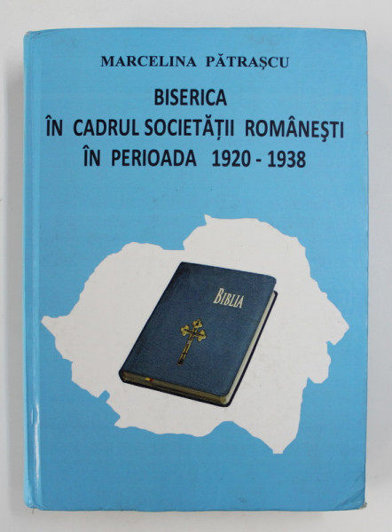 BISERICA IN CADRUL SOCIETATII ROMANESTI IN PERIOADA 1920-1938 de MARCELINA PATRASCU , ,