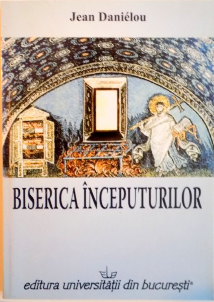 BISERICA INCEPUTURILOR, DE LA ORIGINI PANA LA SFARSITUL SECOLULUI AL III-LEA de JEAN DANIELOU, 2006