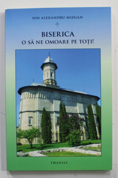 BISERICA O SA NE OMOARE PE TOTI ! de ION ALEXANDRU MIZGAN - INCERCARI DE JURNALISM , 2022