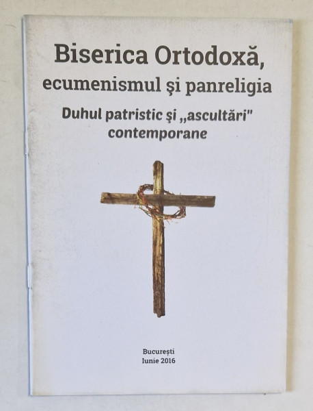 BISERICA ORTODOXA , ECUMENSIMUL SI PANRELIGIA , DUHUL PATRISTIC SI ' ASCULTARI  ' CONETMPORANE , 2016