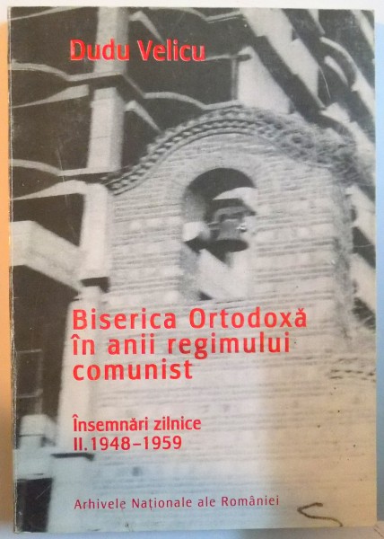 BISERICA ORTODOXA IN ANII REGIMULUI COMUNIST ,VOLUMUL II INSEMNARI ZILNICE 1948-1959 2005