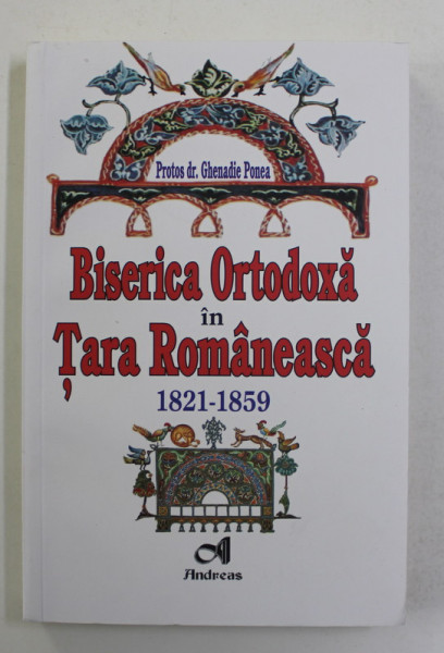 BISERICA ORTODOXA IN TARA ROMANEASCA 1821 - 1859 de PROTOS . DR. GHENADIE PONEA , 2011