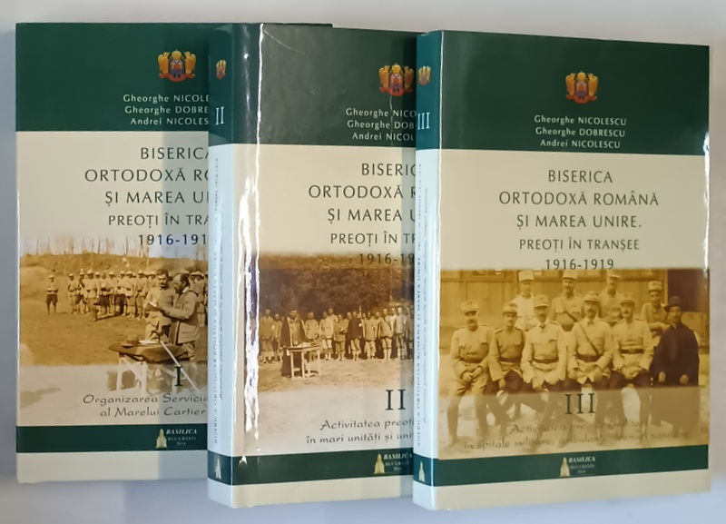BISERICA ORTODOXA ROMANA SI MAREA UNIRE , PREOTI IN TRANSEE , 1916 - 1919 , VOLUMELE I - III de GHEORGHE NICOLESCU ... ANDREI NICOLESCU , 2018