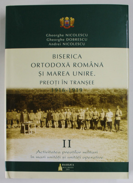 BISERICA ORTODOXA ROMANA SI MAREA UNIRE , PREOTI IN TRANSEE ( 1916 - 1919 ) , VOLUMUL II de GHEORGHE NICOLESCU ... ANDREI NICOLESCU , 2018