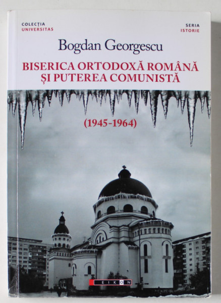 BISERICA ORTODOXA ROMANA SI PUTEREA COMUNISTA ( 1945 -1964  ) de BOGDAN GEORGESCU , 2015