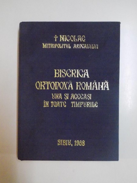 BISERICA ORTODOXA ROMANA , UNA SI ACEEASI IN TOATE TIMPURILE de NICOLAE MITROPOLITUL ARDEALULUI, 1968