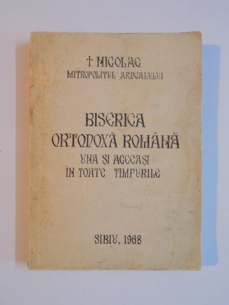 BISERICA ORTODOXA ROMANA , UNA SI ACEEASI IN TOATE TIMPURILE de NICOLAE MITROPOLITUL ARDEALULUI , 1968