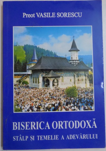 BISERICA ORTODOXA STALP SI TEMELIE A ADEVARULUI de PREOT VASILE SORESCU , 2002