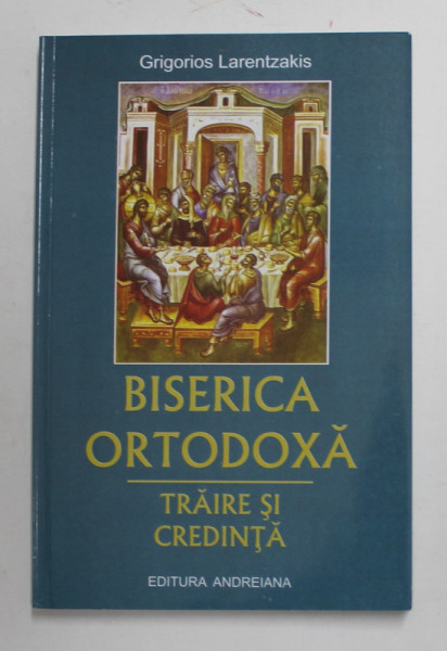 BISERICA ORTODOXA - TRAIRE SI CREDINTA de GRIGORIOS LARENTZAKIS , 2009