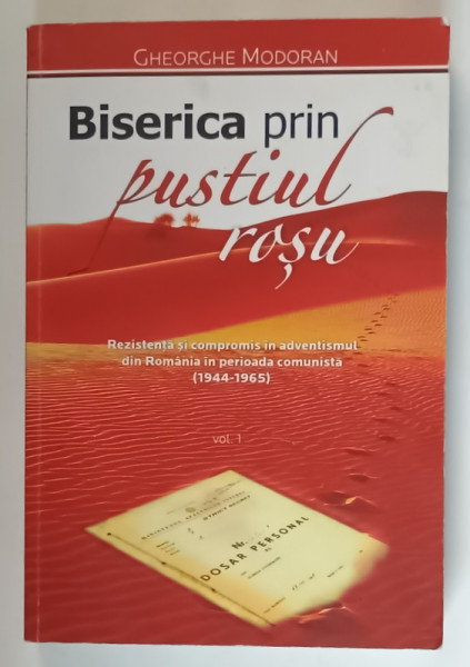 BISERICA PRIN PUSTIUL ROSU de GHEORGHE MODORAN , REZISTENTA SI COMPROMIS IN ADVENTISMUL DIN ROMANIA IN PERIOADA COMUNISTA (  1944 - 1965  ) , VOLUMUL I , 2013