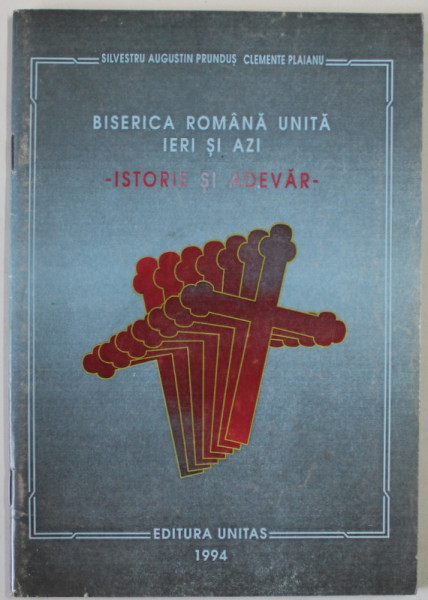 BISERICA ROMANA UNITA , IERI SI AZI , ISTORIE SI ADEVAR de SILVESTRU AUGUSTIN PRUNDUS si CLEMENTE PLAIANU , 1994
