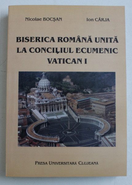 BISERICA ROMANA UNITA LA CONCILIUL ECUMENIC VATICAN I - 1869- 1870 de NICOLAE BOCSAN si ION CARJA , 2001 , DEDICATIE*