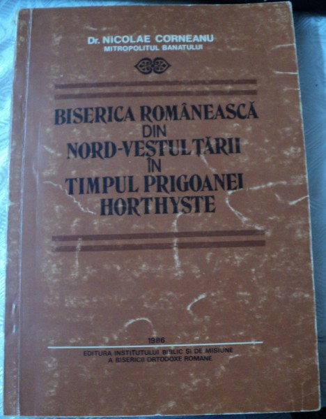 BISERICA ROMANEASCA DIN NORD-VESTUL TARII IN TIMPUL PRIGOANEI HORTHYSTE-NICOLAE CORNEANU,1986