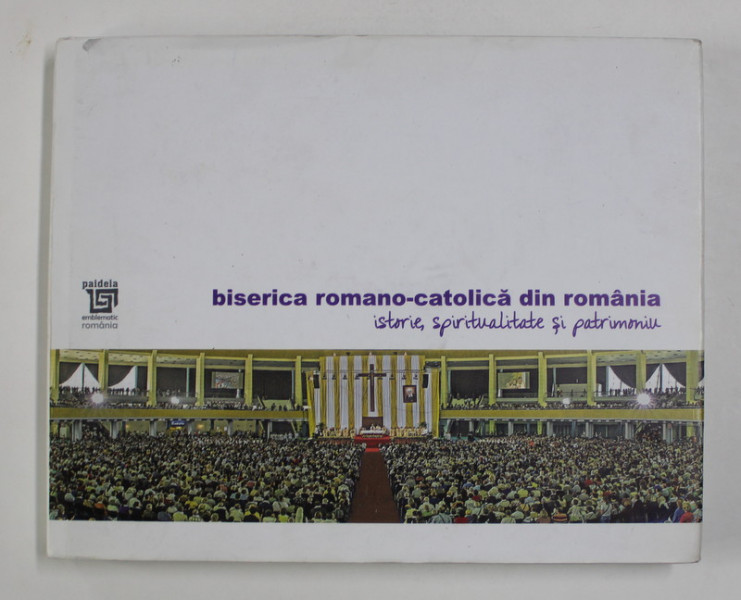 BISERICA ROMANO - CATOLICA DIN ROMANI - ISTORIE , SPIRITUALITATE SI PATRIMONIU , concept ION BANSOIU , 2019