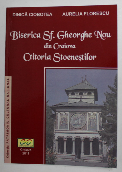 BISERICA SFANTUL GHEORGHE NOU DIN CRAIOVA , CTITORIA STOENESTILOR de DINICA CIOBOTEA si AURELIA FLORESCU , 2011