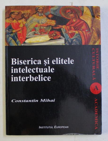 BISERICA SI ELITELE INTELECTUALE INTERBELICE de CONSTANTIN MIHAI , 2009