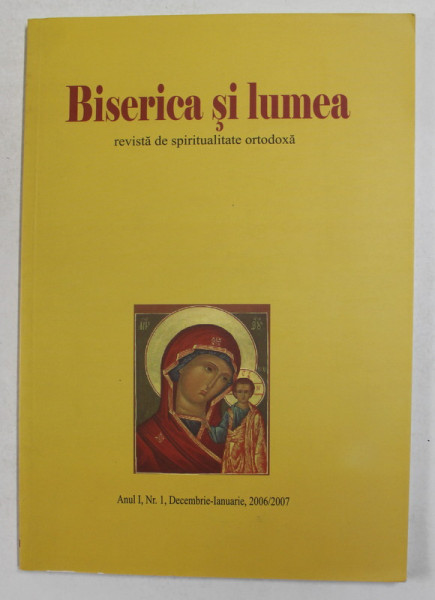 BISERICA SI LUMEA - REVISTA DE SPIRITUALITATE ORTODOXA , ANUL I , NR. I , DECEMBRIE - IANUARIE , 2006 -  2007