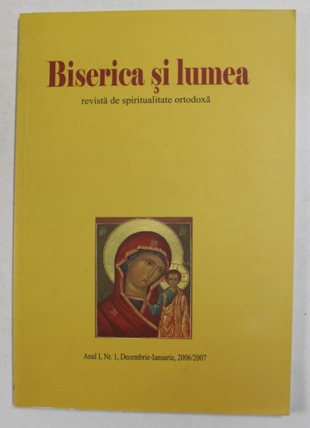 BISERICA SI LUMEA - REVISTA DE SPIRITUALITATE ORTODOXA , ANUL I , NR. I , DECEMBRIE - IANUARIE , 2006 -  2007