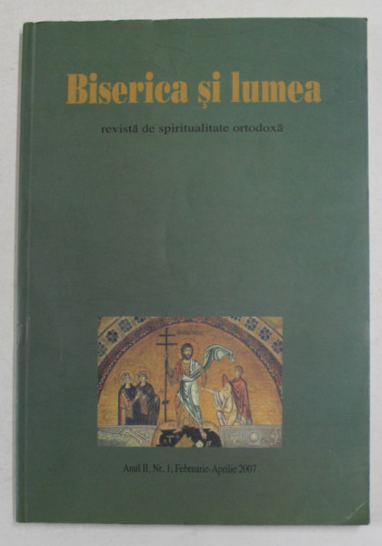 BISERICA SI LUMEA - REVISTA DE SPIRITUALITATE ORTODOXA , ANUL II , NR. I ,  FEBRUARIE - APRILIE , 2007