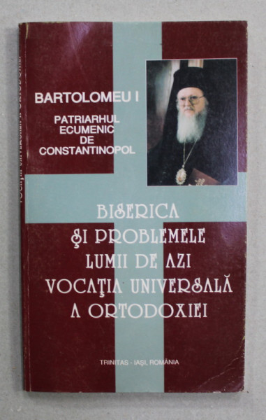 BISERICA SI PROBLEMELE LUMII DE AZI - VOCATIA UNIVERSALA A ORTODOXIEI de BARTOLOMEU I - PATRIARHUL ECUMENIC DE CONSTANTINOPOL , 1997