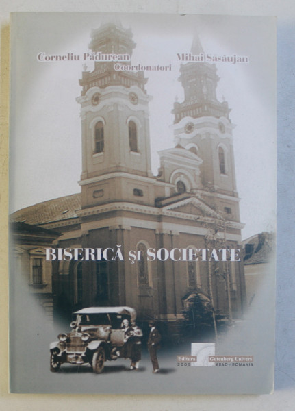 BISERICA SI SOCIETATE  - STUDII ISTORICE , cordonatori CORNELIU PADUREAN si MAIHAI SASAUJAN , 2005