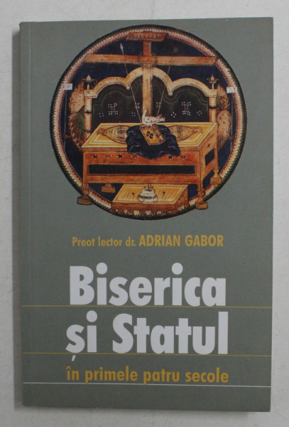 BISERICA SI STATUL IN PRIMELE PATRU SECOLE DE PREOT LECTOR DR . ADRIAN GABOR ,  2003