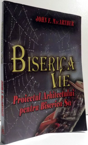BISERICA VIE - PROIECTUL ARHITECTULUI PENTRU BISERICA SA - de JOHN F. MACARTHUR , 2005